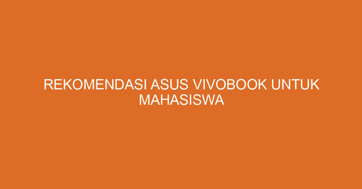 Rekomendasi ASUS VivoBook untuk Mahasiswa