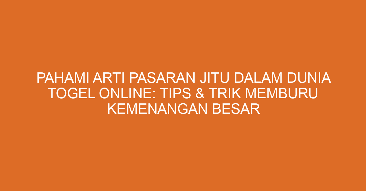 Pahami Arti Pasaran Jitu Dalam Dunia Togel Online: Tips & Trik Memburu Kemenangan Besar