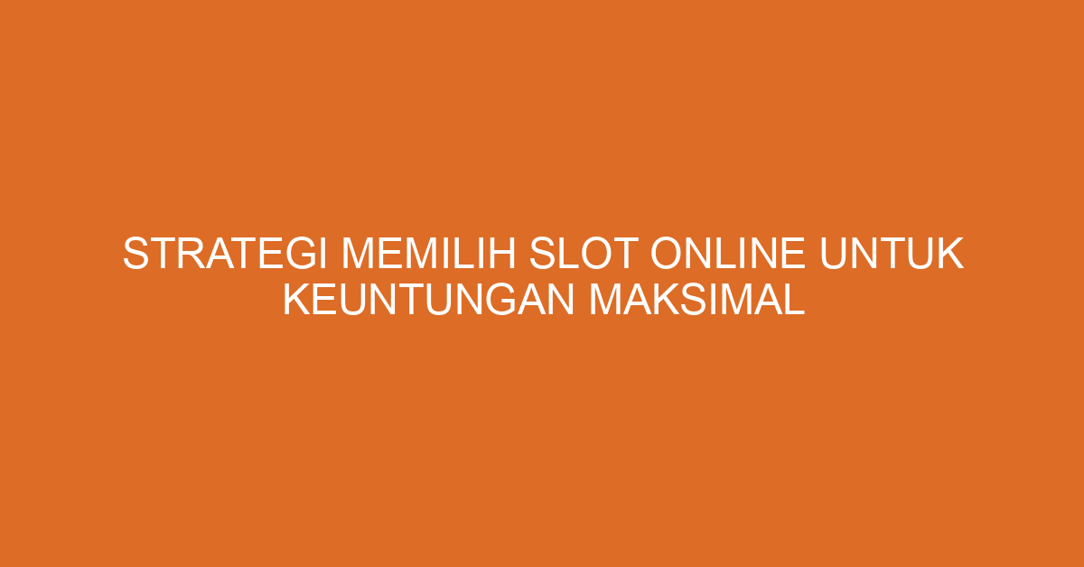 Strategi Memilih Slot Online untuk Keuntungan Maksimal